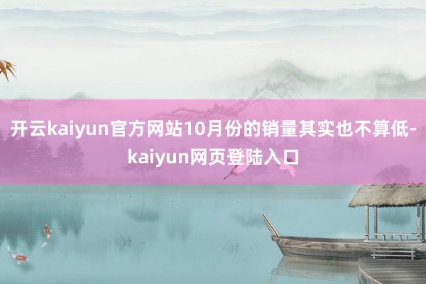 开云kaiyun官方网站10月份的销量其实也不算低-kaiyun网页登陆入口