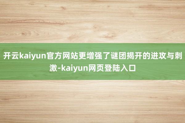 开云kaiyun官方网站更增强了谜团揭开的进攻与刺激-kaiyun网页登陆入口