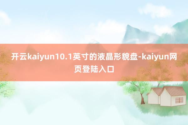 开云kaiyun10.1英寸的液晶形貌盘-kaiyun网页登陆入口