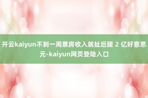 开云kaiyun不到一周票房收入就扯后腿 2 亿好意思元-kaiyun网页登陆入口