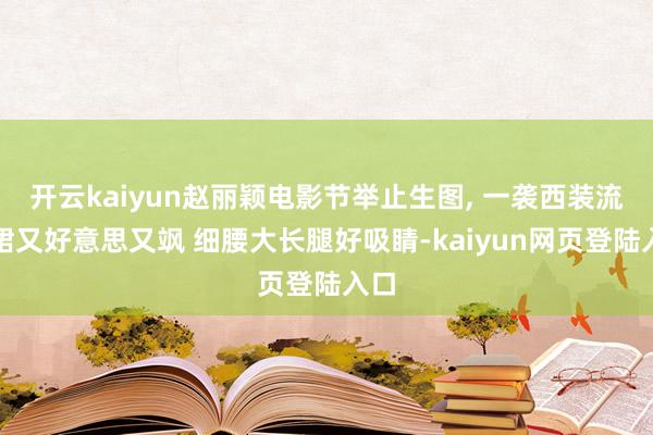 开云kaiyun赵丽颖电影节举止生图, 一袭西装流苏裙又好意思又飒 细腰大长腿好吸睛-kaiyun网页登陆入口