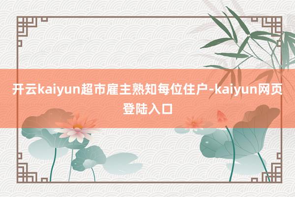 开云kaiyun超市雇主熟知每位住户-kaiyun网页登陆入口