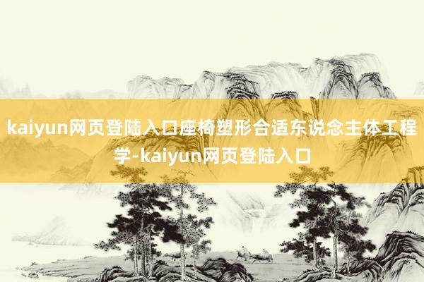 kaiyun网页登陆入口座椅塑形合适东说念主体工程学-kaiyun网页登陆入口