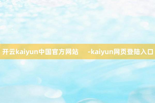 开云kaiyun中国官方网站     -kaiyun网页登陆入口