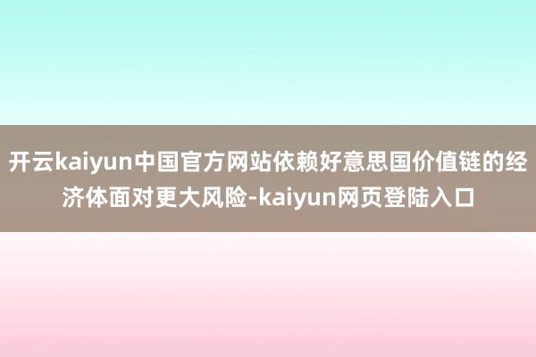 开云kaiyun中国官方网站依赖好意思国价值链的经济体面对更大风险-kaiyun网页登陆入口