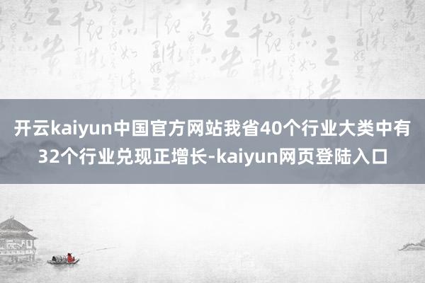 开云kaiyun中国官方网站我省40个行业大类中有32个行业兑现正增长-kaiyun网页登陆入口