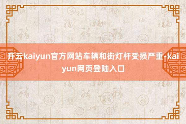 开云kaiyun官方网站车辆和街灯杆受损严重-kaiyun网页登陆入口
