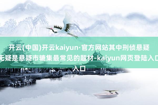 开云(中国)开云kaiyun·官方网站其中刑侦悬疑无疑是悬疑市辘集最常见的题材-kaiyun网页登陆入口