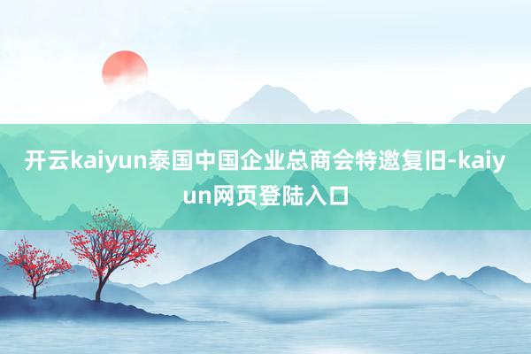 开云kaiyun泰国中国企业总商会特邀复旧-kaiyun网页登陆入口