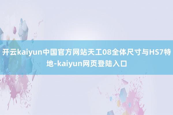开云kaiyun中国官方网站天工08全体尺寸与HS7特地-kaiyun网页登陆入口