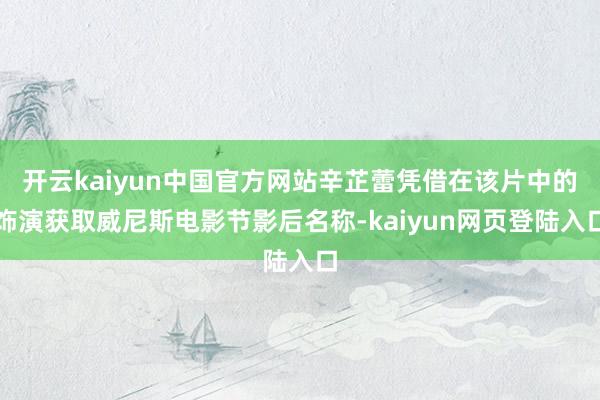 开云kaiyun中国官方网站辛芷蕾凭借在该片中的饰演获取威尼斯电影节影后名称-kaiyun网页登陆入口