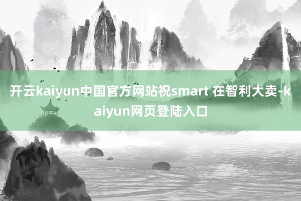 开云kaiyun中国官方网站祝smart 在智利大卖-kaiyun网页登陆入口