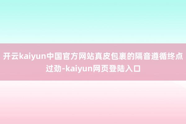 开云kaiyun中国官方网站真皮包裹的隔音遵循终点过劲-kaiyun网页登陆入口