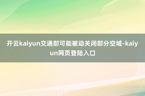 开云kaiyun交通部可能被动关闭部分空域-kaiyun网页登陆入口