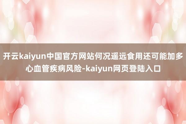 开云kaiyun中国官方网站何况遥远食用还可能加多心血管疾病风险-kaiyun网页登陆入口