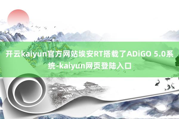 开云kaiyun官方网站埃安RT搭载了ADiGO 5.0系统-kaiyun网页登陆入口