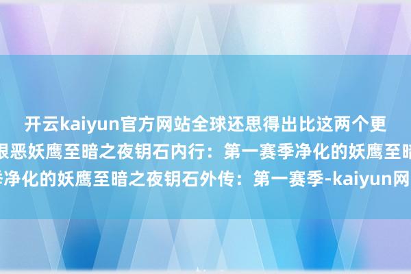 开云kaiyun官方网站全球还思得出比这两个更丑的大秘境奖励坐骑吗？狠恶妖鹰至暗之夜钥石内行：第一赛季净化的妖鹰至暗之夜钥石外传：第一赛季-kaiyun网页登陆入口