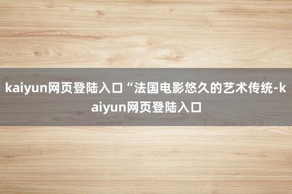 kaiyun网页登陆入口“法国电影悠久的艺术传统-kaiyun网页登陆入口