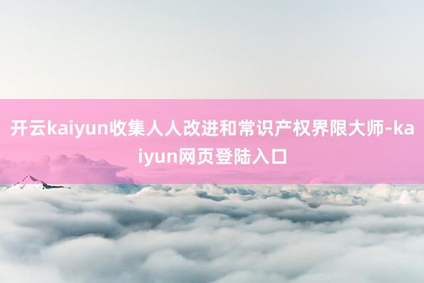 开云kaiyun收集人人改进和常识产权界限大师-kaiyun网页登陆入口