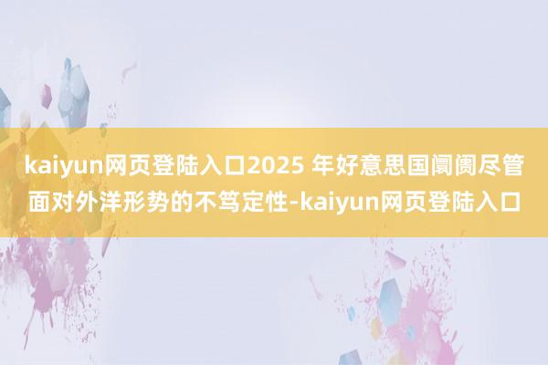 kaiyun网页登陆入口2025 年好意思国阛阓尽管面对外洋形势的不笃定性-kaiyun网页登陆入口