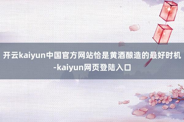 开云kaiyun中国官方网站恰是黄酒酿造的最好时机-kaiyun网页登陆入口