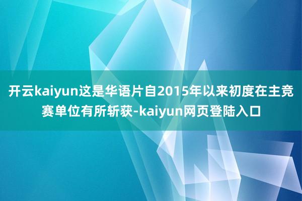 开云kaiyun这是华语片自2015年以来初度在主竞赛单位有所斩获-kaiyun网页登陆入口