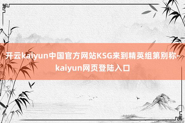 开云kaiyun中国官方网站KSG来到精英组第别称-kaiyun网页登陆入口