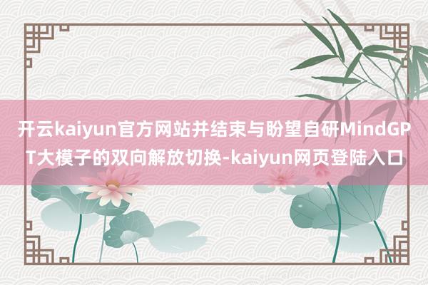 开云kaiyun官方网站并结束与盼望自研MindGPT大模子的双向解放切换-kaiyun网页登陆入口