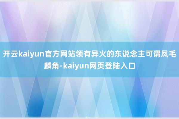 开云kaiyun官方网站领有异火的东说念主可谓凤毛麟角-kaiyun网页登陆入口