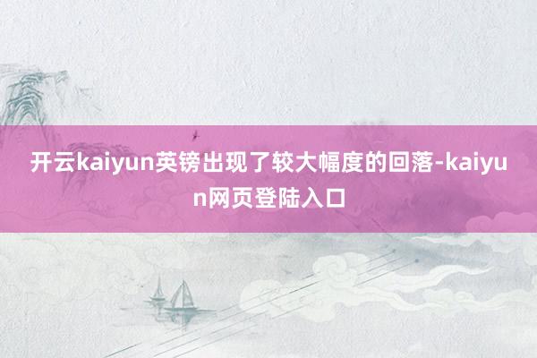 开云kaiyun英镑出现了较大幅度的回落-kaiyun网页登陆入口
