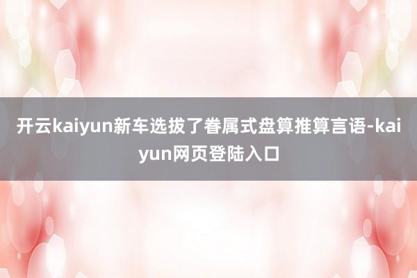 开云kaiyun新车选拔了眷属式盘算推算言语-kaiyun网页登陆入口