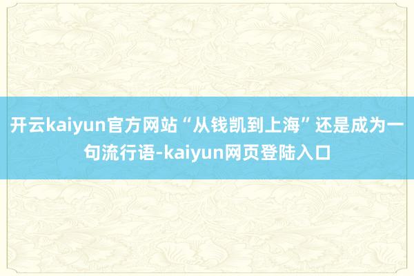 开云kaiyun官方网站“从钱凯到上海”还是成为一句流行语-kaiyun网页登陆入口