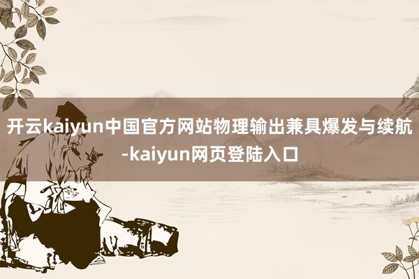 开云kaiyun中国官方网站物理输出兼具爆发与续航-kaiyun网页登陆入口