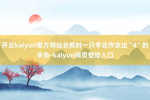 开云kaiyun官方网站合照时一只手还作念出“4”的手势-kaiyun网页登陆入口