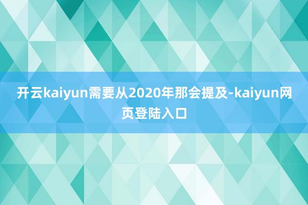 开云kaiyun需要从2020年那会提及-kaiyun网页登陆入口