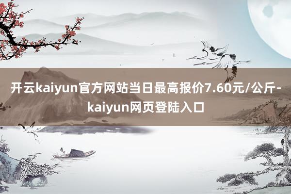 开云kaiyun官方网站当日最高报价7.60元/公斤-kaiyun网页登陆入口