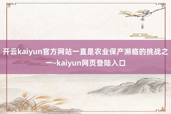 开云kaiyun官方网站一直是农业保产濒临的挑战之一-kaiyun网页登陆入口