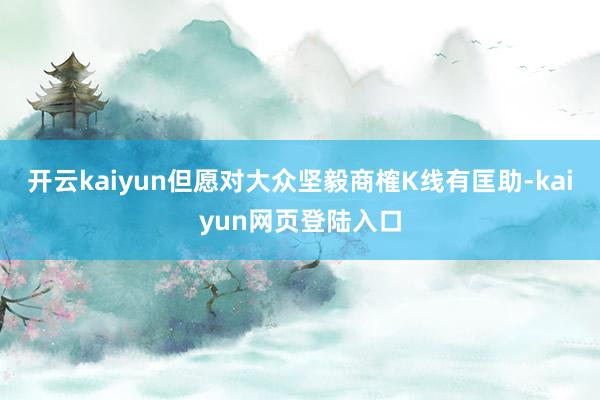 开云kaiyun但愿对大众坚毅商榷K线有匡助-kaiyun网页登陆入口