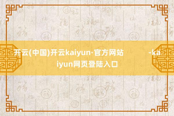 开云(中国)开云kaiyun·官方网站            -kaiyun网页登陆入口