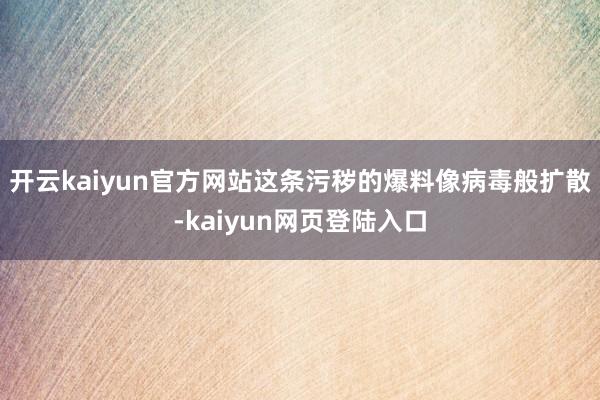 开云kaiyun官方网站这条污秽的爆料像病毒般扩散-kaiyun网页登陆入口