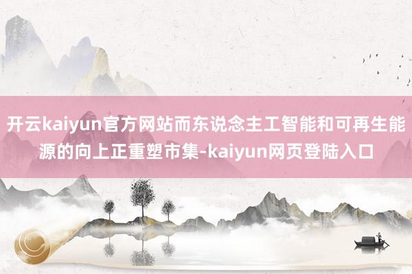开云kaiyun官方网站而东说念主工智能和可再生能源的向上正重塑市集-kaiyun网页登陆入口