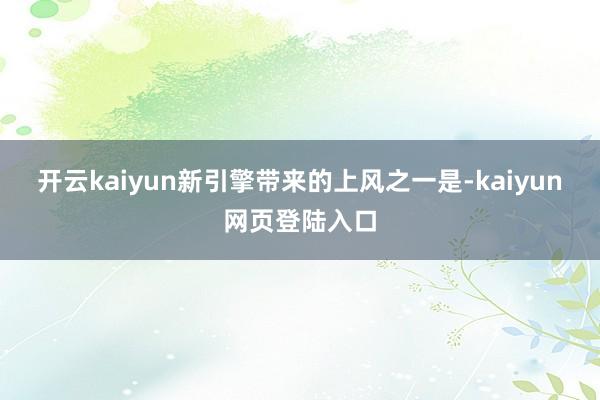 开云kaiyun新引擎带来的上风之一是-kaiyun网页登陆入口
