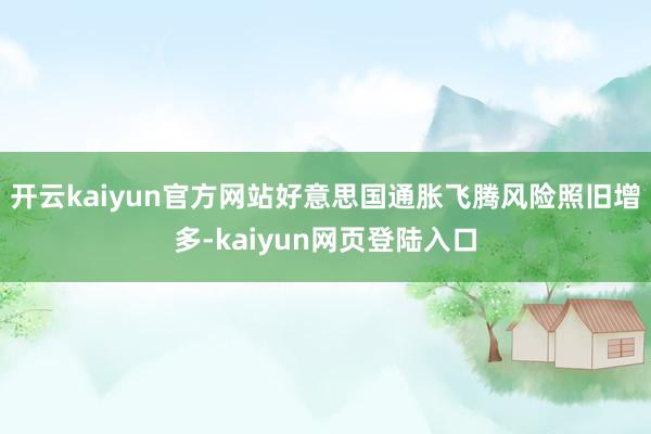 开云kaiyun官方网站好意思国通胀飞腾风险照旧增多-kaiyun网页登陆入口