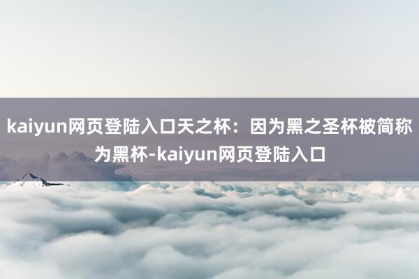 kaiyun网页登陆入口天之杯:因为黑之圣杯被简称为黑杯-kaiyun网页登陆入口