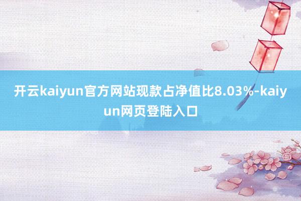 开云kaiyun官方网站现款占净值比8.03%-kaiyun网页登陆入口