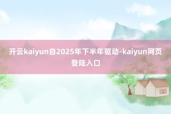 开云kaiyun自2025年下半年驱动-kaiyun网页登陆入口