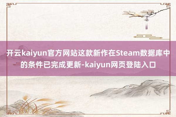 开云kaiyun官方网站这款新作在Steam数据库中的条件已完成更新-kaiyun网页登陆入口