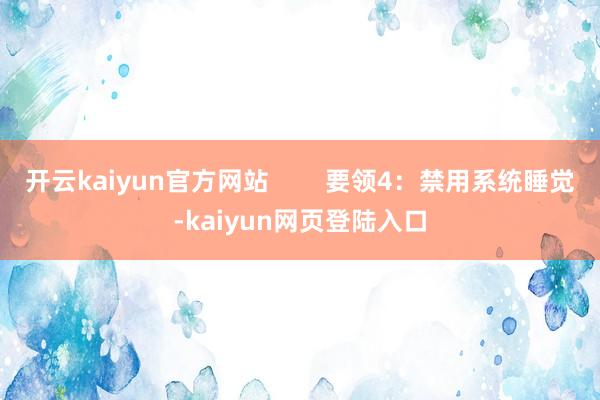 开云kaiyun官方网站        要领4：禁用系统睡觉-kaiyun网页登陆入口