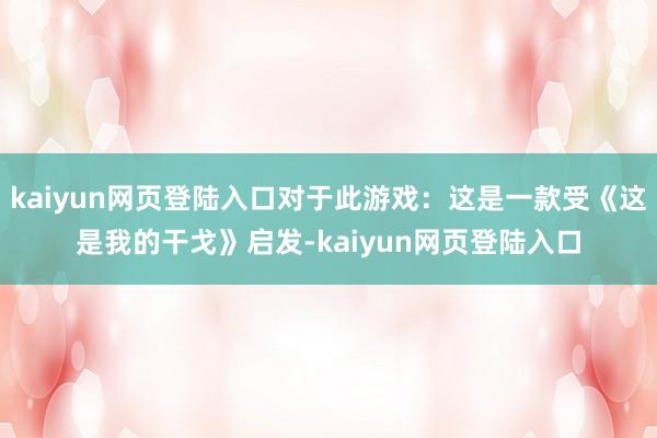 kaiyun网页登陆入口对于此游戏：这是一款受《这是我的干戈》启发-kaiyun网页登陆入口