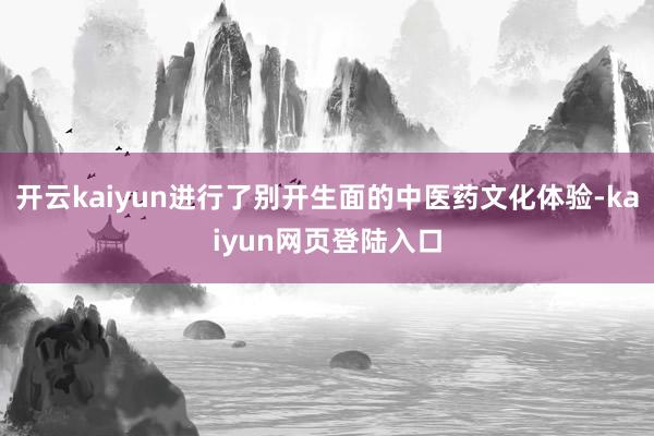 开云kaiyun进行了别开生面的中医药文化体验-kaiyun网页登陆入口